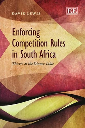 Enforcing Competition Rules in South Africa: Thieves at the Dinner Table by David Lewis 9781781953747 Enforcing Competition Rules in South Africa: Thieves at the Dinner Table by David Lewis 9781781953747