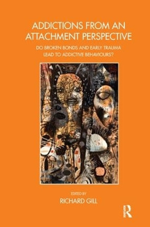 Addictions From an Attachment Perspective: Do Broken Bonds and Early Trauma Lead to Addictive Behaviours? by Richard Gill 9781782201076