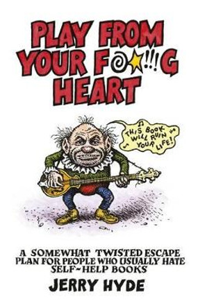 Play from Your Fucking Heart: A Somewhat Twisted Escape Plan for People Who Usually Hate Self-Help Books by Jerry Hyde 9781782794080