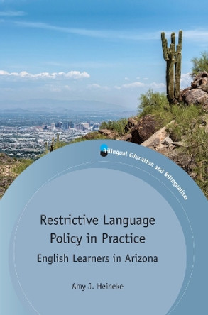Restrictive Language Policy in Practice: English Learners in Arizona by Amy J. Heineke 9781783096411