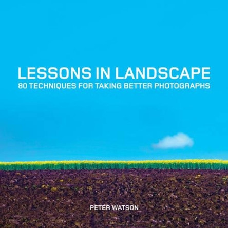 Lessons in Landscape: 80 Techniques for Taking Better Photographs by Peter Watson 9781781451441