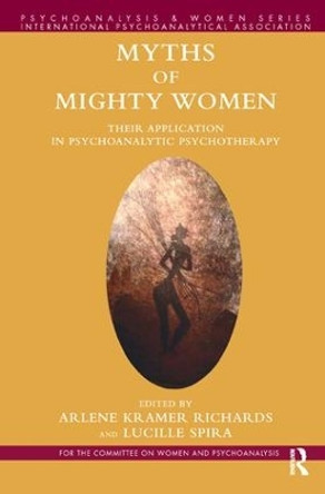 Myths of Mighty Women: Their Application in Psychoanalytic Psychotherapy by Arlene Kramer Richards 9781782203049