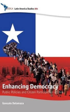 Enhancing Democracy: Public Policies and Citizen Participation in Chile by Gonzalo Delamaza 9781782385462