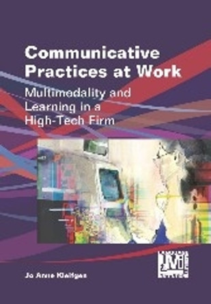 Communicative Practices at Work: Multimodality and Learning in a High-Tech Firm by Jo Anne Kleifgen 9781783090457