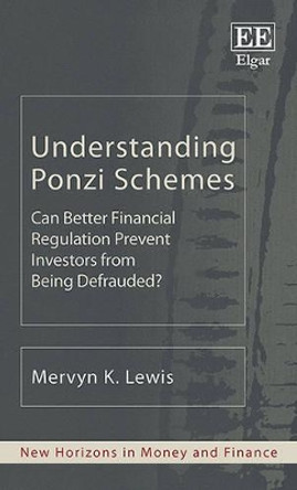 Understanding Ponzi Schemes: Can Better Financial Regulation Prevent Investors from Being Defrauded? by Mervyn K. Lewis 9781782549093