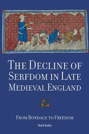 The Decline of Serfdom in Late Medieval England - From Bondage to Freedom by Mark Bailey 9781783271283