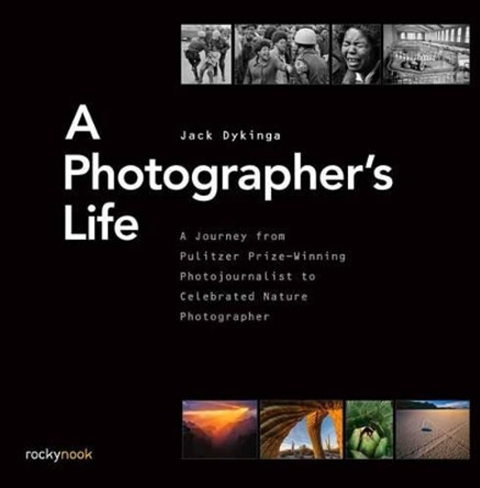 A Photographer's Life: A Journey from Pulitzer Prize-Winning Photojournalist to Celebrated Nature Photographer by Jack Dykinga 9781681980720
