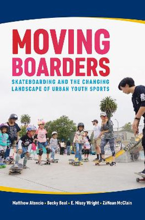 Moving Boarders: Skateboarding and the Changing Landscape of Urban Youth Sports by Matthew Atencio 9781682260791