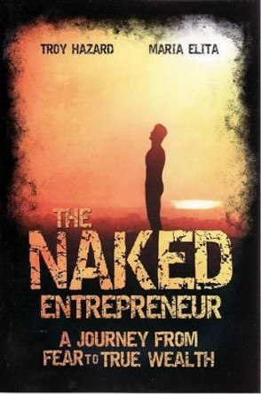 The Naked Entrepreneur: A Journey from Fear to True Wealth by Troy Hazard 9781742169323