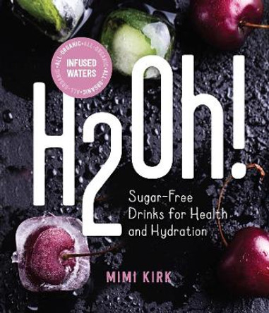 H2Oh!: Infused Waters for Health and Hydration by Mimi Kirk 9781682682814