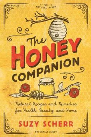 The Honey Companion: Natural Recipes and Remedies for Health, Beauty, and Home by Suzy Scherr 9781682683743