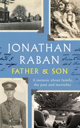 Father and Son: A memoir about family, the past and mortality by Jonathan Raban 9780330418409