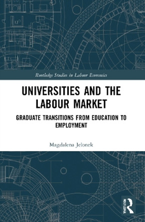 Universities and the Labour Market: Graduate Transitions from Education to Employment by Magdalena Jelonek 9780367742287