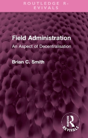 Field Administration: An Aspect of Decentralisation by Brian C. Smith 9781032578507