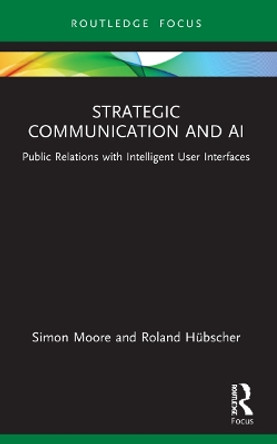 Strategic Communication and AI: Public Relations with Intelligent User Interfaces by Simon Moore 9780367628963