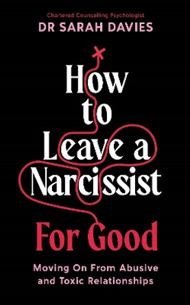 How to Leave a Narcissist ... For Good: Moving On From Abusive and Toxic Relationships by Dr Sarah Davies 9781800818798