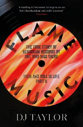 Flame Music: Rock and Roll is Life: Part II: The True Story of Resurgam Records by One Who Was There by D.J. Taylor 9781912914548