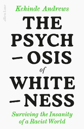 The Psychosis of Whiteness: Surviving the Insanity of a Racist World by Kehinde Andrews 9780241437476