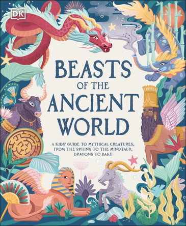Beasts of the Ancient World: A Kids’ Guide to Mythical Creatures, from the Sphinx to the Minotaur, Dragons to Baku by Marchella Ward 9780241569078
