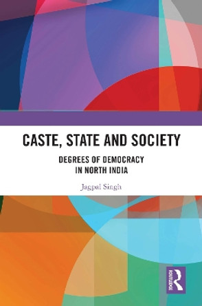 Caste, State and Society: Degrees of Democracy in North India by Jagpal Singh 9780367559748