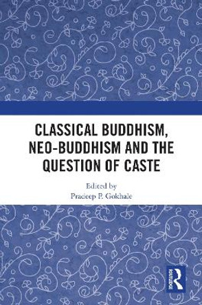 Classical Buddhism, Neo-Buddhism and the Question of Caste by Pradeep P. Gokhale 9780367564247