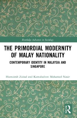 The Primordial Modernity of Malay Nationality: Contemporary Identity in Malaysia and Singapore by Humairah Zainal 9781032055848