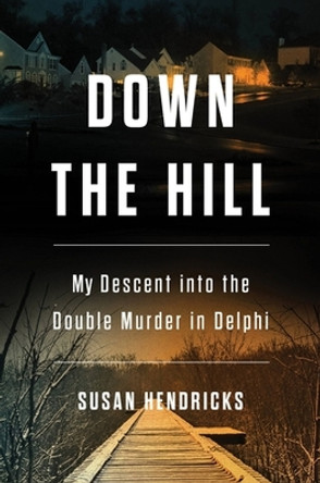 Down the Hill: My Descent into the Double Murder in Delphi by Susan Hendricks 9780306830242
