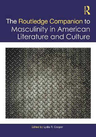 The Routledge Companion to Masculinity in American Literature and Culture by Lydia R. Cooper 9781032156620