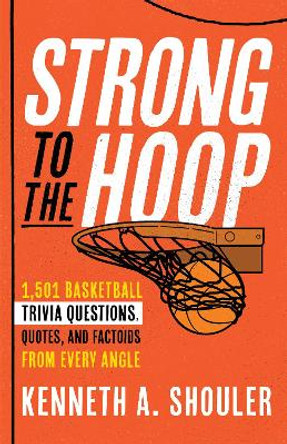 Strong to the Hoop: 1,501 Basketball Trivia Questions, Quotes, and Factoids from Every Angle by Kenneth A. Shouler 9781493069842