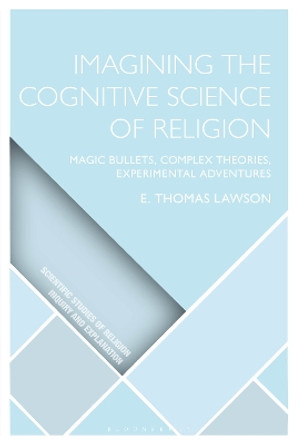 Imagining the Cognitive Science of Religion: Magic Bullets, Complex Theories, Experimental Adventures by E. Thomas Lawson 9781350355873