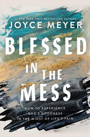 Blessed in the Mess: How to Experience God’s Goodness in the Midst of Life’s Pain by Joyce Meyer 9781399811422