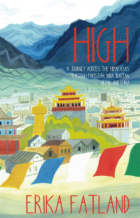 High: A Journey Across the Himalayas Through Pakistan, India, Bhutan, Nepal and China by Erika Fatland 9781529416893