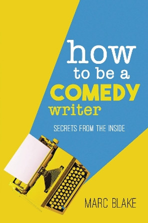 How To Be A Comedy Writer: Secrets from the Inside by Marc Blake 9781837913084