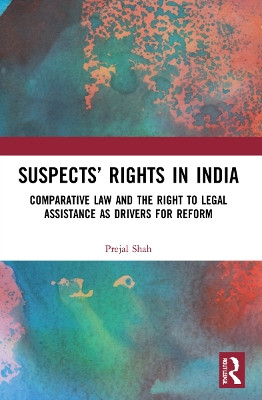 Suspects’ Rights in India: Comparative Law and the Right to Legal Assistance as Drivers for Reform by Prejal Shah 9781032081250