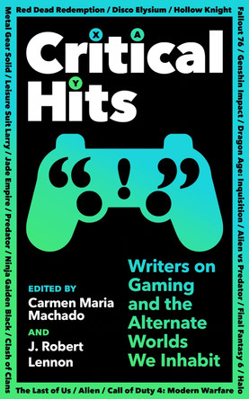 Critical Hits: Writers on Gaming and the Alternate Worlds We Inhabit by Carmen Maria Machado 9781800814523