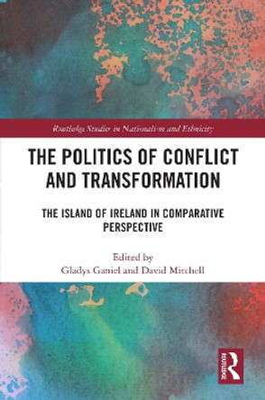 The Politics of Conflict and Transformation: The Island of Ireland in Comparative Perspective by Gladys Ganiel 9781032116471