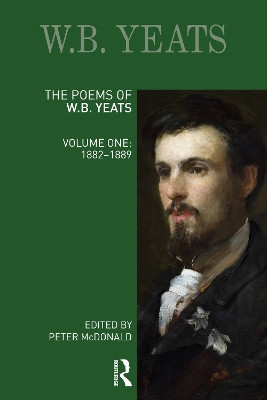 The Poems of W.B. Yeats: Volume One: 1882-1889 by Peter McDonald 9780367528928