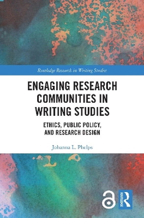 Engaging Research Communities in Writing Studies: Ethics, Public Policy, and Research Design by Johanna Phelps 9780367534608