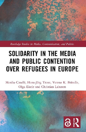 Solidarity in the Media and Public Contention over Refugees in Europe by Manlio Cinalli 9780367753221