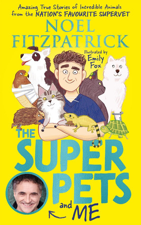 The Superpets (and Me!): Amazing True Stories of Incredible Animals from the Nation's Favourite Supervet Noel Fitzpatrick 9781526364623