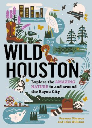 Wild Houston: Explore the Amazing Nature in and around the Bayou City by Suzanne Simpson 9781643261119 Wild Houston: Explore the Amazing Nature in and around the Bayou City by Suzanne Simpson 9781643261119