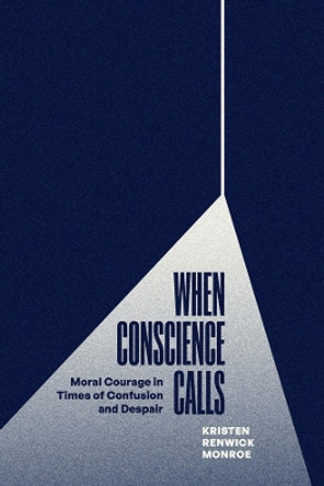 When Conscience Calls: Moral Courage in Times of Confusion and Despair by Kristen Renwick Monroe 9780226829098