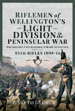 Riflemen of Wellington s Light Division in the Peninsular War: Unpublished or Rare Accounts from the 95th Rifles 1808-14 by Gareth Glover 9781399087421