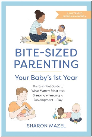 Bite-Sized Parenting: Your Baby's First Year: The Essential Guide to What Matters Most, from Sleeping and Feeding to Development and Play, in an Illustrated Month-by-Month Format by Sharon Mazel 9781637742655