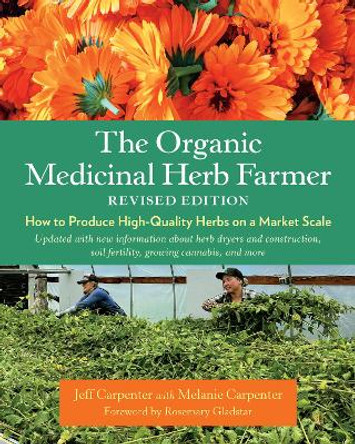 The Organic Medicinal Herb Farmer, Revised Edition: How to Produce High-Quality Herbs on a Market Scale by Jeff Carpenter 9781645021124