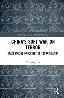 China’s Soft War on Terror: Space-Making Processes of Securitization by Tianyang Liu 9780367764821