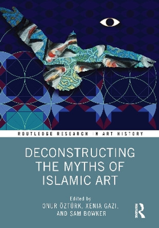 Deconstructing the Myths of Islamic Art by Onur Öztürk 9780367772666