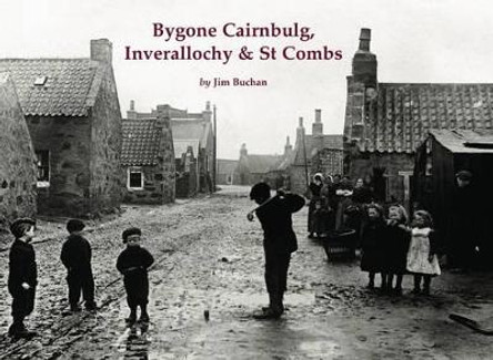 Bygone Cairnbulg, Inverallochy & St Combs by Jim Buchan 9781840336665