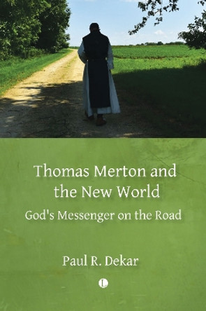 Thomas Merton and the New World: God's Messenger on the Road by Paul R. Dekar 9780718896850