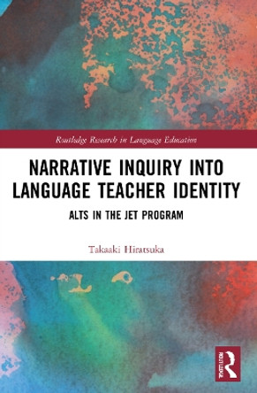 Narrative Inquiry into Language Teacher Identity: ALTs in the JET Program by Takaaki Hiratsuka 9781032164779